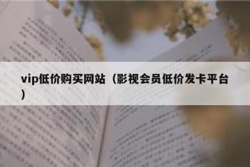 vip低价购买网站（影视会员低价发卡平台）