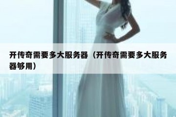 开传奇需要多大服务器（开传奇需要多大服务器够用）