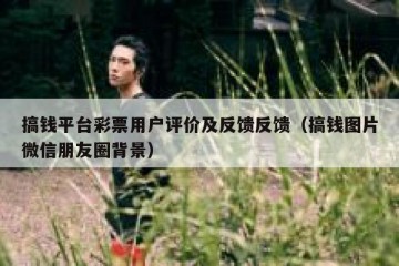 搞钱平台彩票用户评价及反馈反馈（搞钱图片微信朋友圈背景）