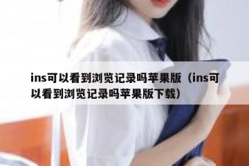 ins可以看到浏览记录吗苹果版（ins可以看到浏览记录吗苹果版下载）