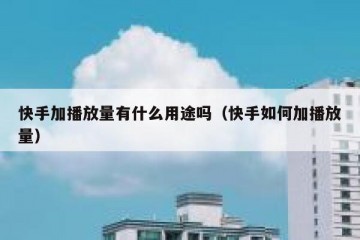 快手加播放量有什么用途吗（快手如何加播放量）