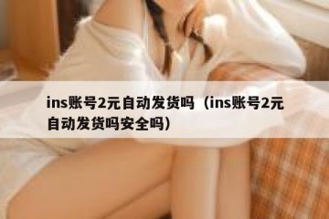 ins账号2元自动发货吗（ins账号2元自动发货吗安全吗）