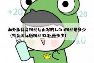 海外版抖音粉丝后面写的1.4m粉丝是多少（抖音国际版粉丝423k是多少）