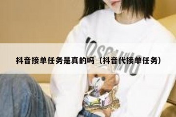 抖音接单任务是真的吗（抖音代接单任务）