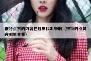 推特点赞的内容在哪里找出来啊（推特的点赞在哪里查看）