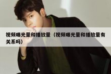 视频曝光量和播放量（视频曝光量和播放量有关系吗）