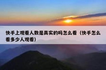 快手上观看人数是真实的吗怎么看（快手怎么看多少人观看）