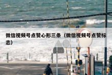 微信视频号点赞心形三条（微信视频号点赞标志）