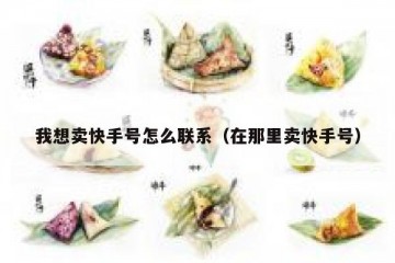 我想卖快手号怎么联系（在那里卖快手号）