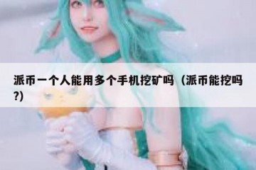 派币一个人能用多个手机挖矿吗（派币能挖吗?）
