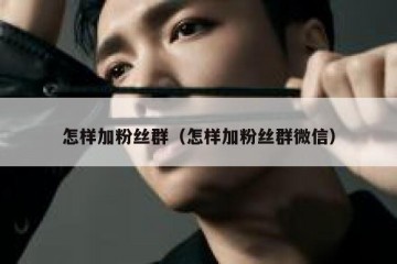 怎样加粉丝群（怎样加粉丝群微信）