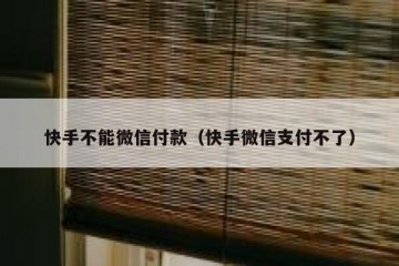 快手不能微信付款（快手微信支付不了）