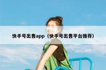 快手号出售app（快手号出售平台推荐）