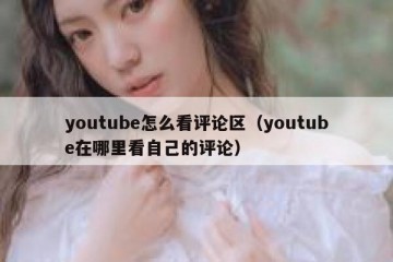 youtube怎么看评论区（youtube在哪里看自己的评论）
