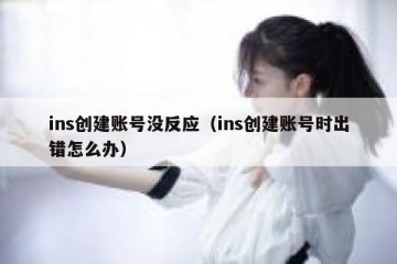 ins创建账号没反应（ins创建账号时出错怎么办）