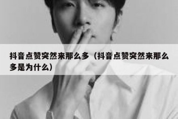 抖音点赞突然来那么多（抖音点赞突然来那么多是为什么）