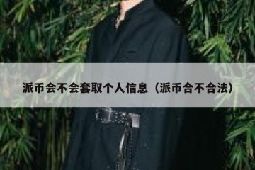 派币会不会套取个人信息（派币合不合法）