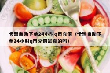 卡盟自助下单24小时q币充值（卡盟自助下单24小时q币充值是真的吗）