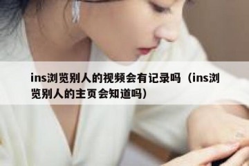 ins浏览别人的视频会有记录吗（ins浏览别人的主页会知道吗）