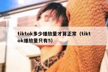 tiktok多少播放量才算正常（tiktok播放量只有5）