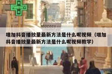 增加抖音播放量最新方法是什么呢视频（增加抖音播放量最新方法是什么呢视频教学）