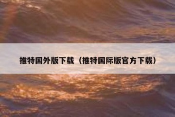 推特国外版下载（推特国际版官方下载）