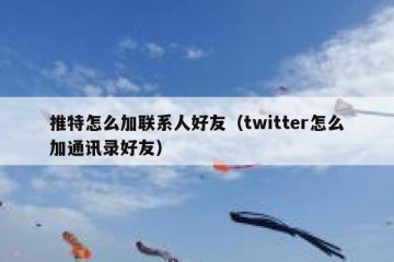 推特怎么加联系人好友（twitter怎么加通讯录好友）