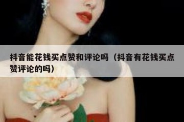 抖音能花钱买点赞和评论吗（抖音有花钱买点赞评论的吗）