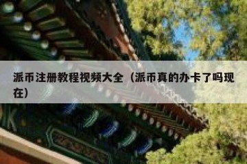 派币注册教程视频大全（派币真的办卡了吗现在）