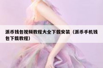 派币钱包视频教程大全下载安装（派币手机钱包下载教程）