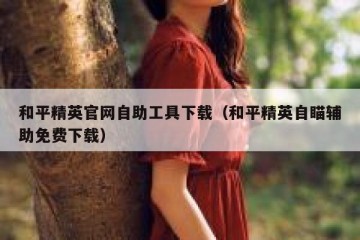 和平精英官网自助工具下载（和平精英自瞄辅助免费下载）