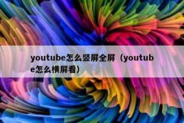 youtube怎么竖屏全屏（youtube怎么横屏看）
