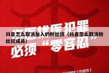 抖音怎么取消加入的粉丝团（抖音怎么取消粉丝团成员）