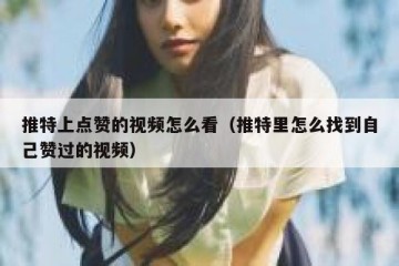 推特上点赞的视频怎么看（推特里怎么找到自己赞过的视频）