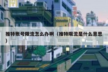推特账号限流怎么办啊（推特限流是什么意思）