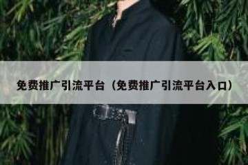 免费推广引流平台（免费推广引流平台入口）