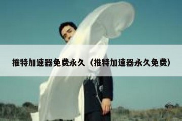推特加速器免费永久（推特加速器永久免费）