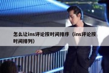 怎么让ins评论按时间排序（ins评论按时间排列）