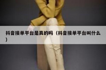 抖音接单平台是真的吗（抖音接单平台叫什么）