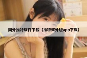 国外推特软件下载（推特海外版app下载）