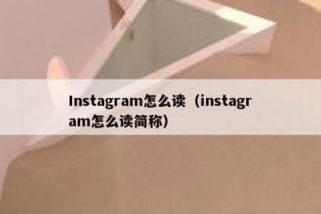 Instagram怎么读（instagram怎么读简称）