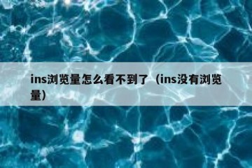 ins浏览量怎么看不到了（ins没有浏览量）