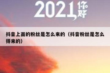 抖音上面的粉丝是怎么来的（抖音粉丝是怎么得来的）