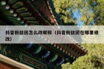 抖音粉丝团怎么改昵称（抖音粉丝团在哪里修改）