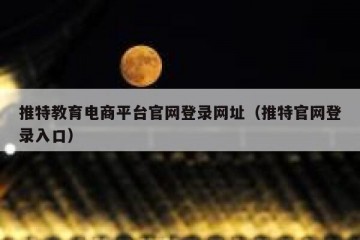 推特教育电商平台官网登录网址（推特官网登录入口）