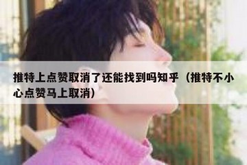 推特上点赞取消了还能找到吗知乎（推特不小心点赞马上取消）