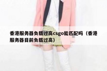 香港服务器负载过高csgo能匹配吗（香港服务器目前负载过高）