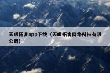 天眼拓客app下载（天眼拓客网络科技有限公司）