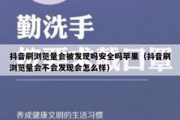 抖音刷浏览量会被发现吗安全吗苹果（抖音刷浏览量会不会发现会怎么样）