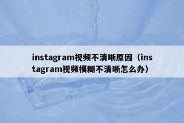 instagram视频不清晰原因（instagram视频模糊不清晰怎么办）